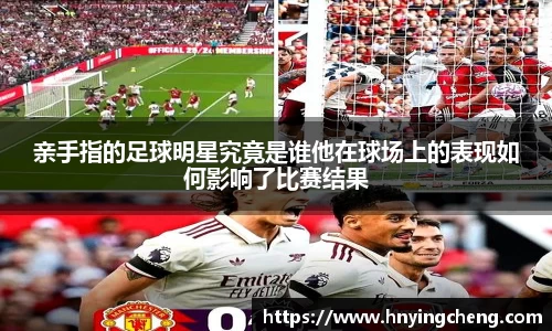 亲手指的足球明星究竟是谁他在球场上的表现如何影响了比赛结果
