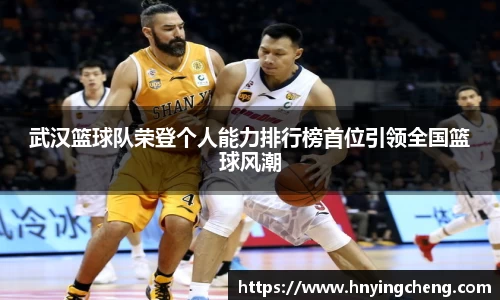 武汉篮球队荣登个人能力排行榜首位引领全国篮球风潮