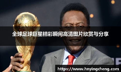 全球足球巨星精彩瞬间高清图片欣赏与分享